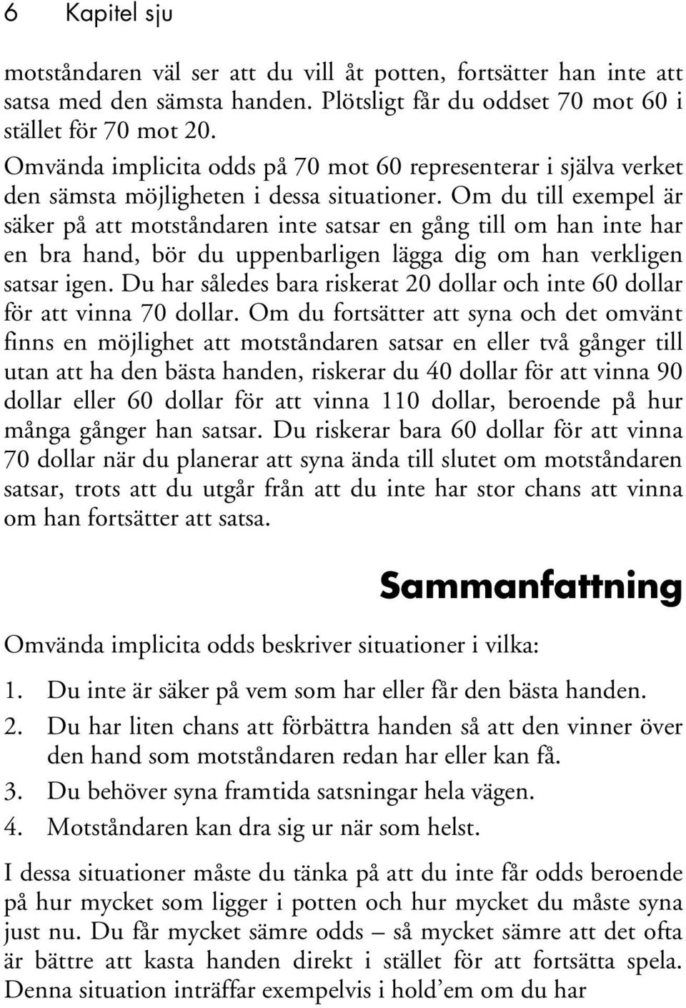 Om du till exempel är säker på att motståndaren inte satsar en gång till om han inte har en bra hand, bör du uppenbarligen lägga dig om han verkligen satsar igen.