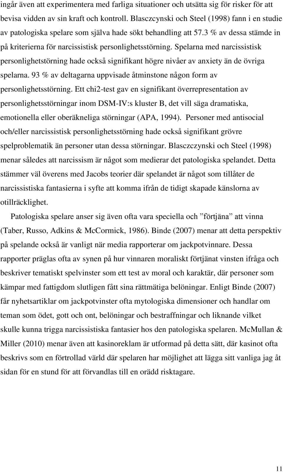 Spelarna med narcissistisk personlighetstörning hade också signifikant högre nivåer av anxiety än de övriga spelarna. 93 % av deltagarna uppvisade åtminstone någon form av personlighetsstörning.