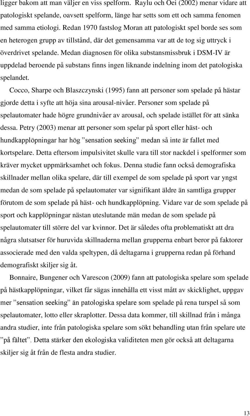 Medan diagnosen för olika substansmissbruk i DSM-IV är uppdelad beroende på substans finns ingen liknande indelning inom det patologiska spelandet.