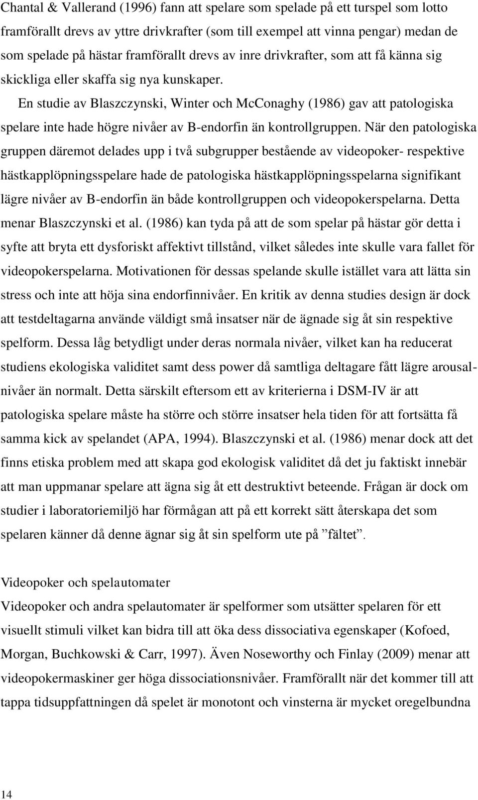 En studie av Blaszczynski, Winter och McConaghy (1986) gav att patologiska spelare inte hade högre nivåer av B-endorfin än kontrollgruppen.