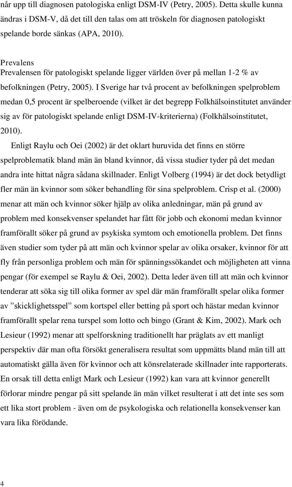 I Sverige har två procent av befolkningen spelproblem medan 0,5 procent är spelberoende (vilket är det begrepp Folkhälsoinstitutet använder sig av för patologiskt spelande enligt DSM-IV-kriterierna)