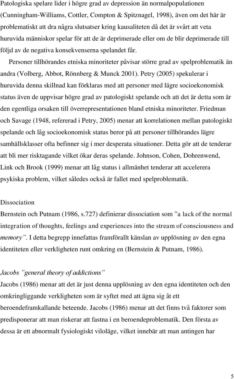 Personer tillhörandes etniska minoriteter påvisar större grad av spelproblematik än andra (Volberg, Abbot, Rönnberg & Munck 2001).