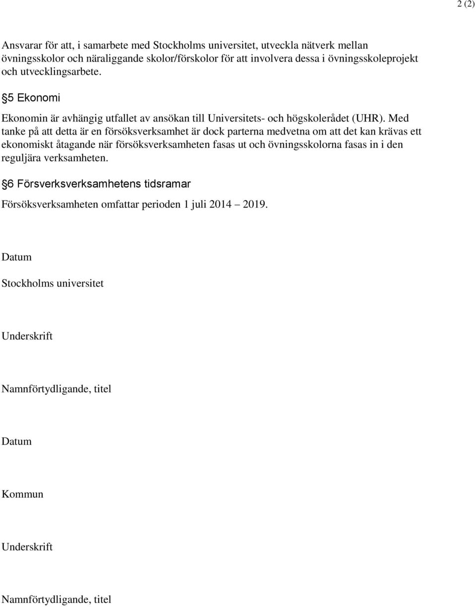 Med tanke på att detta är en försöksverksamhet är dock parterna medvetna om att det kan krävas ett ekonomiskt åtagande när försöksverksamheten fasas ut och övningsskolorna fasas