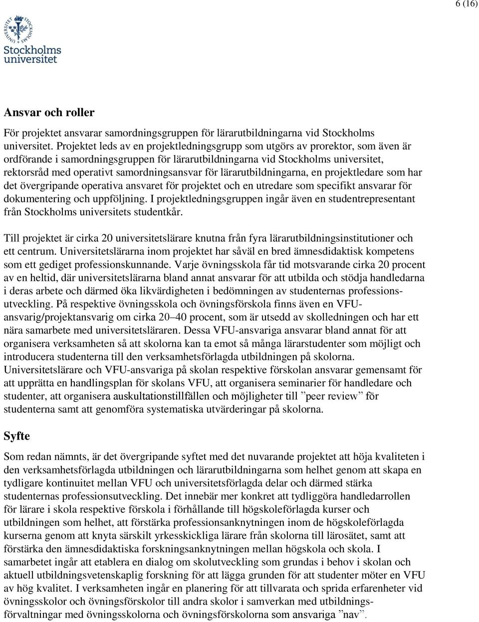 samordningsansvar för lärarutbildningarna, en projektledare som har det övergripande operativa ansvaret för projektet och en utredare som specifikt ansvarar för dokumentering och uppföljning.