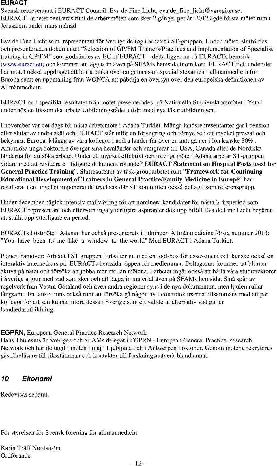 Under mötet slutfördes och presenterades dokumentet Selection of GP/FM Trainers/Practices and implementation of Specialist training in GP/FM som godkändes av EC of EURACT detta ligger nu på EURACTs