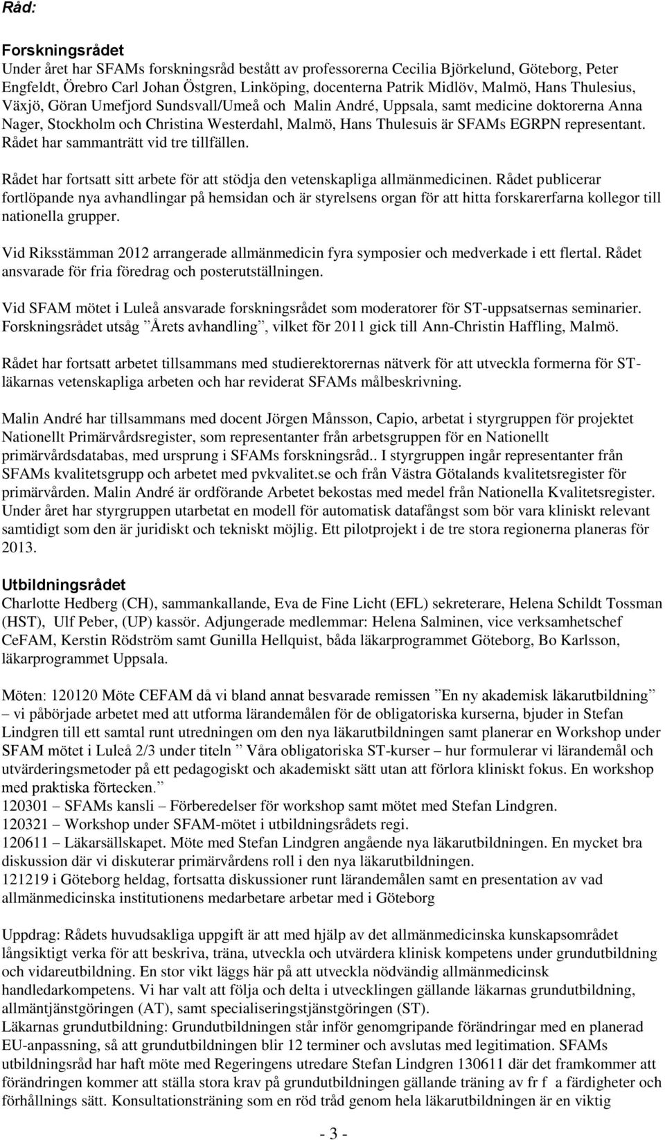 representant. Rådet har sammanträtt vid tre tillfällen. Rådet har fortsatt sitt arbete för att stödja den vetenskapliga allmänmedicinen.