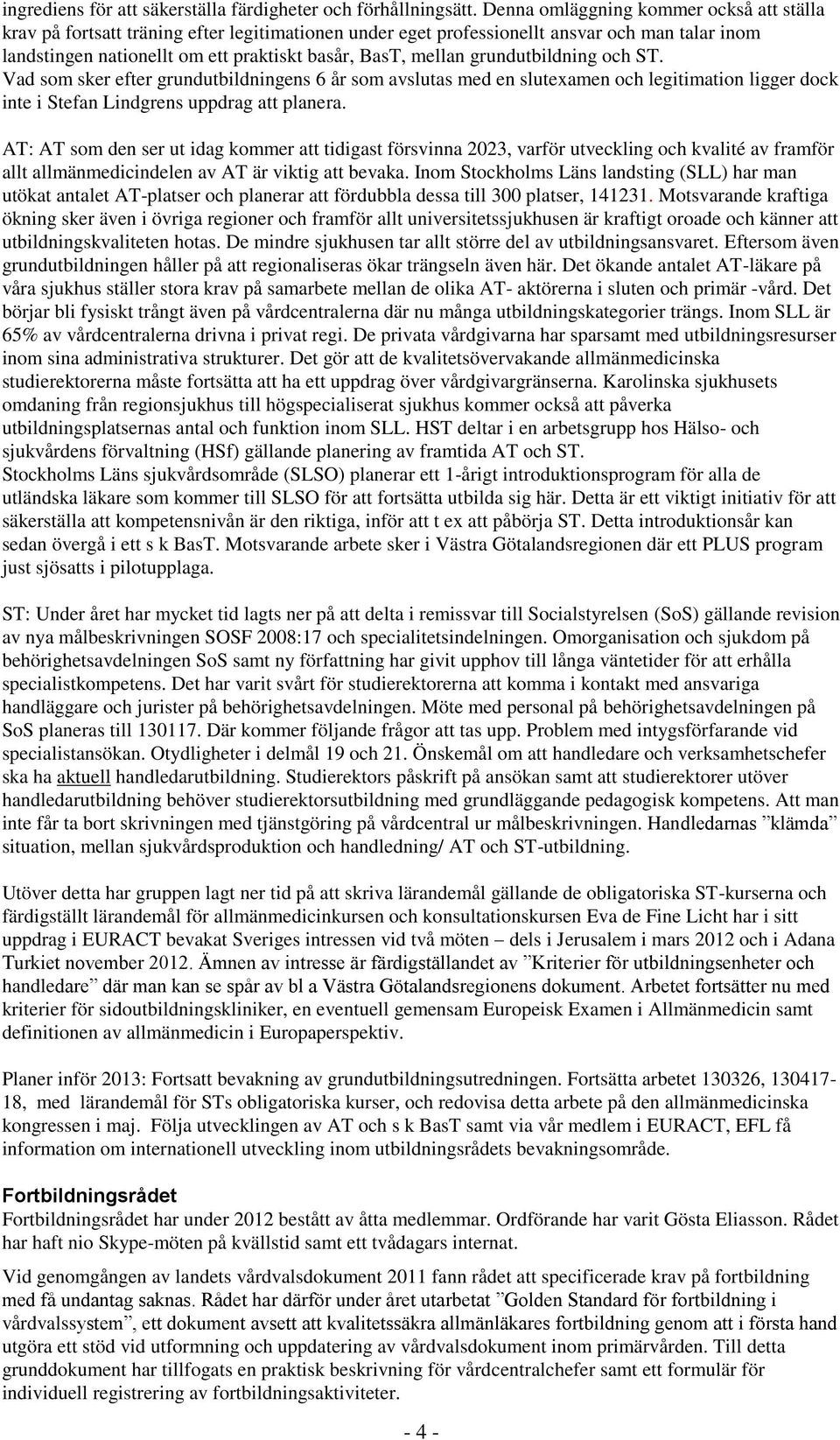 grundutbildning och ST. Vad som sker efter grundutbildningens 6 år som avslutas med en slutexamen och legitimation ligger dock inte i Stefan Lindgrens uppdrag att planera.
