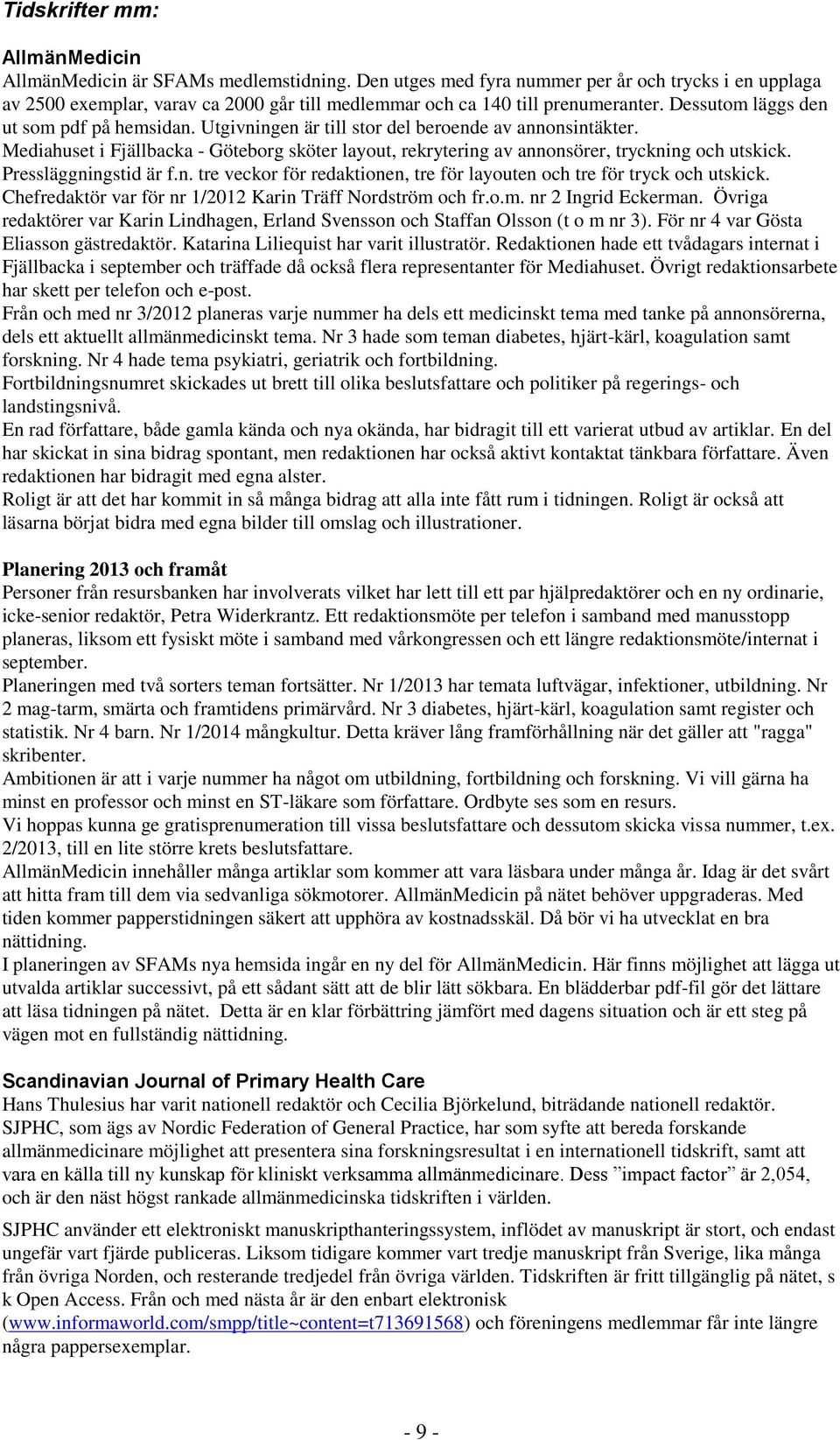 Utgivningen är till stor del beroende av annonsintäkter. Mediahuset i Fjällbacka - Göteborg sköter layout, rekrytering av annonsörer, tryckning och utskick. Pressläggningstid är f.n. tre veckor för redaktionen, tre för layouten och tre för tryck och utskick.