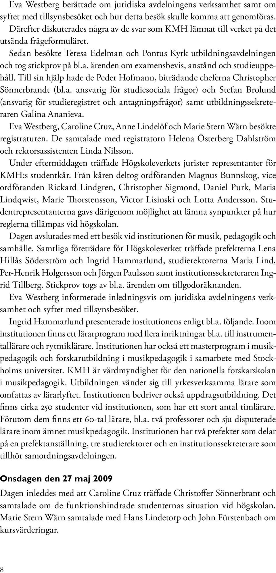 Till sin hjälp hade de Peder Hofmann, biträdande cheferna Christopher Sönnerbrandt (bl.a. ansvarig för studiesociala frågor) och Stefan Brolund (ansvarig för studieregistret och antagningsfrågor) samt utbildningssekreteraren Galina Ananieva.