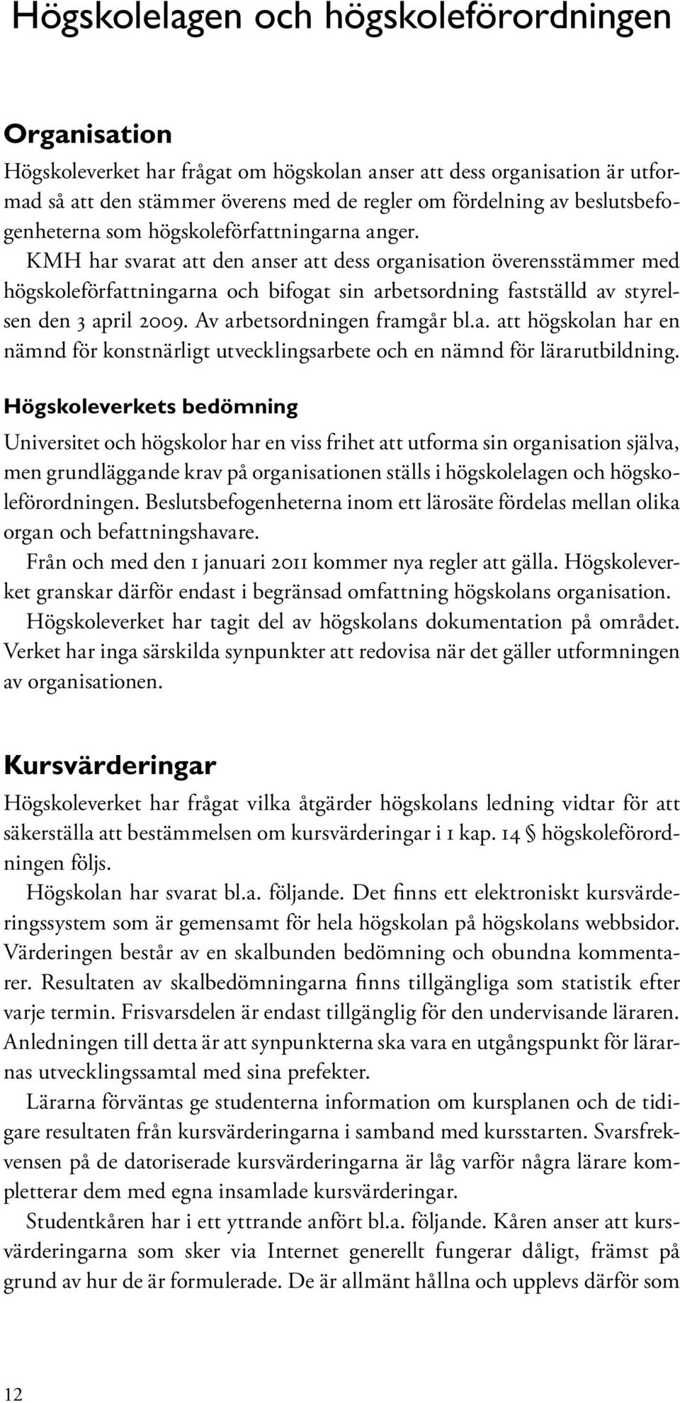 KMH har svarat att den anser att dess organisation överensstämmer med högskoleförfattningarna och bifogat sin arbetsordning fastställd av styrelsen den 3 april 2009. Av arbetsordningen framgår bl.a. att högskolan har en nämnd för konstnärligt utvecklingsarbete och en nämnd för lärarutbildning.