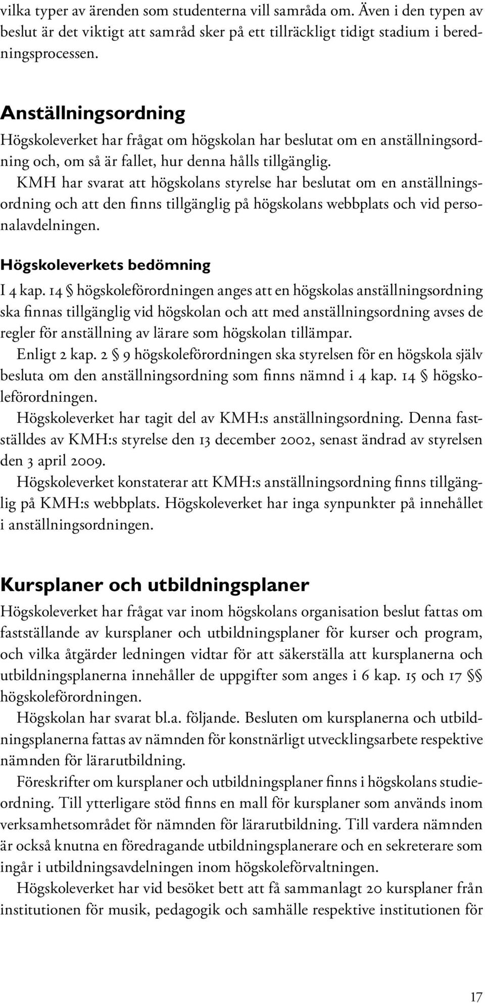 KMH har svarat att högskolans styrelse har beslutat om en anställningsordning och att den finns tillgänglig på högskolans webbplats och vid personalavdelningen. Högskoleverkets bedömning I 4 kap.