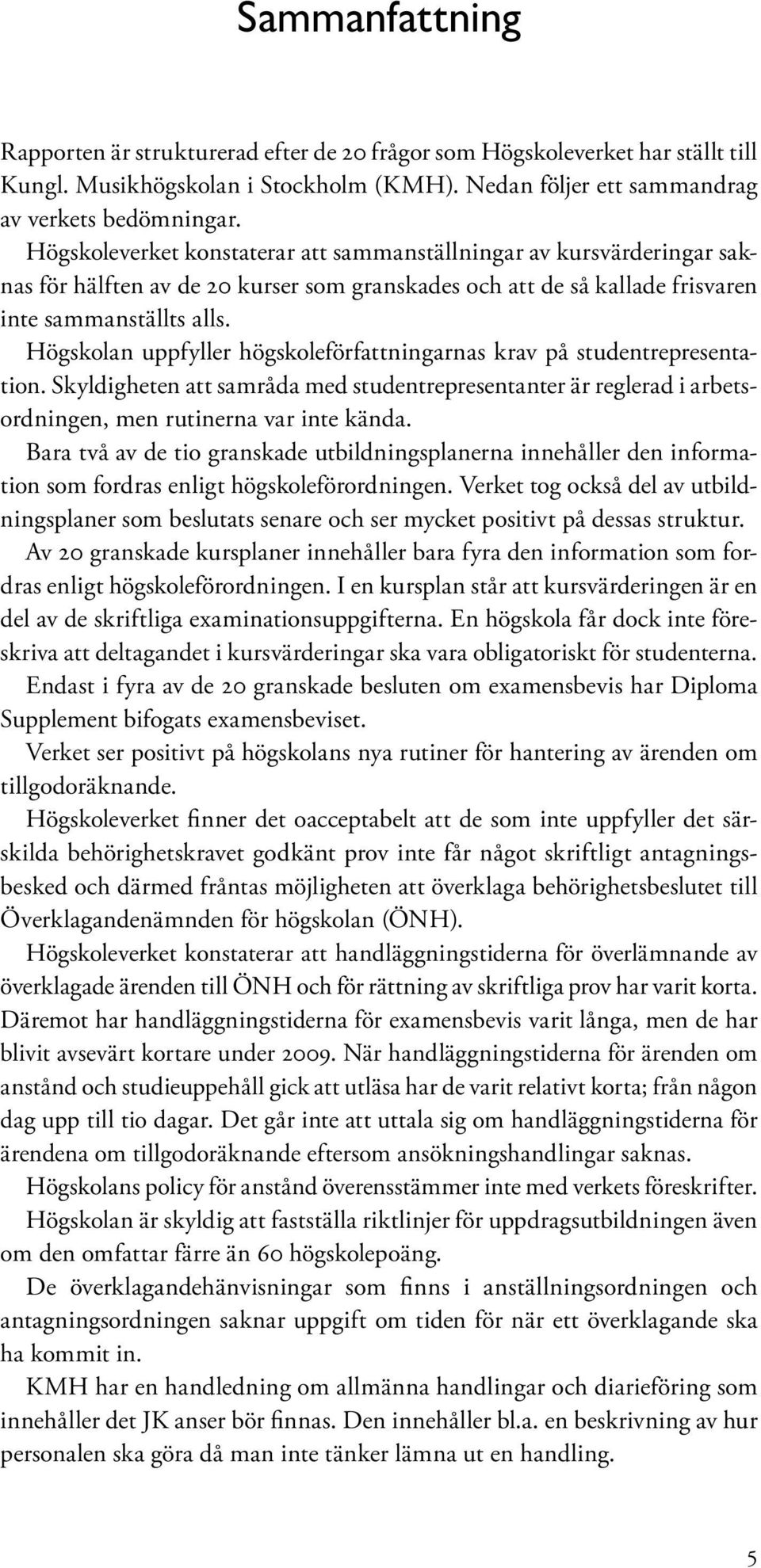 Högskolan uppfyller högskoleförfattningarnas krav på studentrepresentation. Skyldigheten att samråda med studentrepresentanter är reglerad i arbetsordningen, men rutinerna var inte kända.