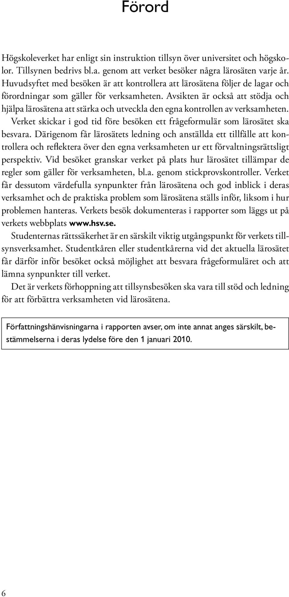 Avsikten är också att stödja och hjälpa lärosätena att stärka och utveckla den egna kontrollen av verksamheten. Verket skickar i god tid före besöken ett frågeformulär som lärosätet ska besvara.