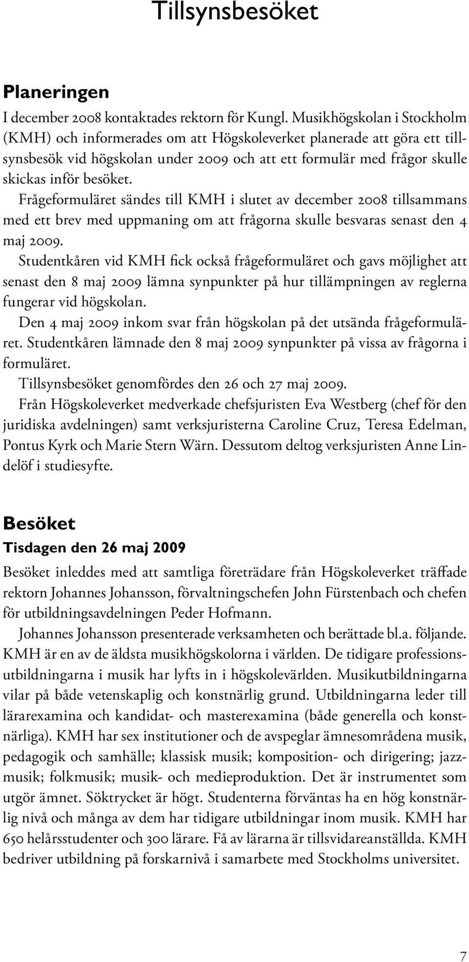 Frågeformuläret sändes till KMH i slutet av december 2008 tillsammans med ett brev med uppmaning om att frågorna skulle besvaras senast den 4 maj 2009.