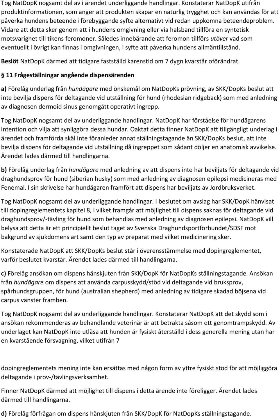 uppkomna beteendeproblem. Vidare att detta sker genom att i hundens omgivning eller via halsband tillföra en syntetisk motsvarighet till tikens feromoner.