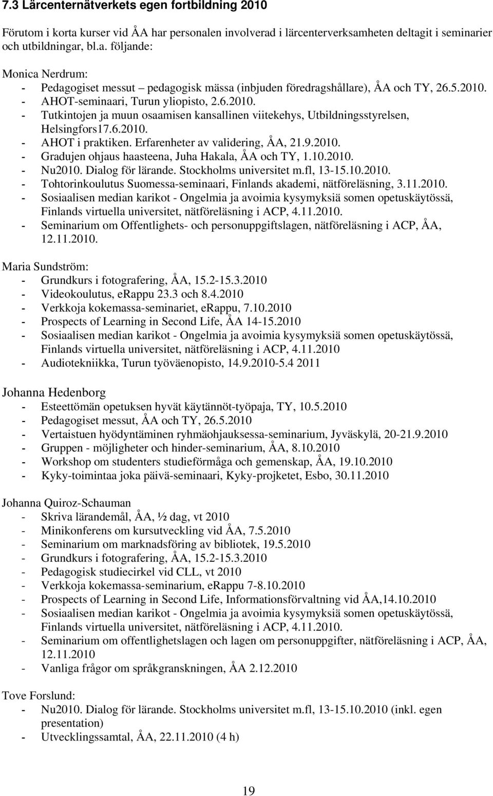 Erfarenheter av validering, ÅA, 21.9.2010. - Gradujen ohjaus haasteena, Juha Hakala, ÅA och TY, 1.10.2010. - Nu2010. Dialog för lärande. Stockholms universitet m.fl, 13-15.10.2010. - Tohtorinkoulutus Suomessa-seminaari, Finlands akademi, nätföreläsning, 3.