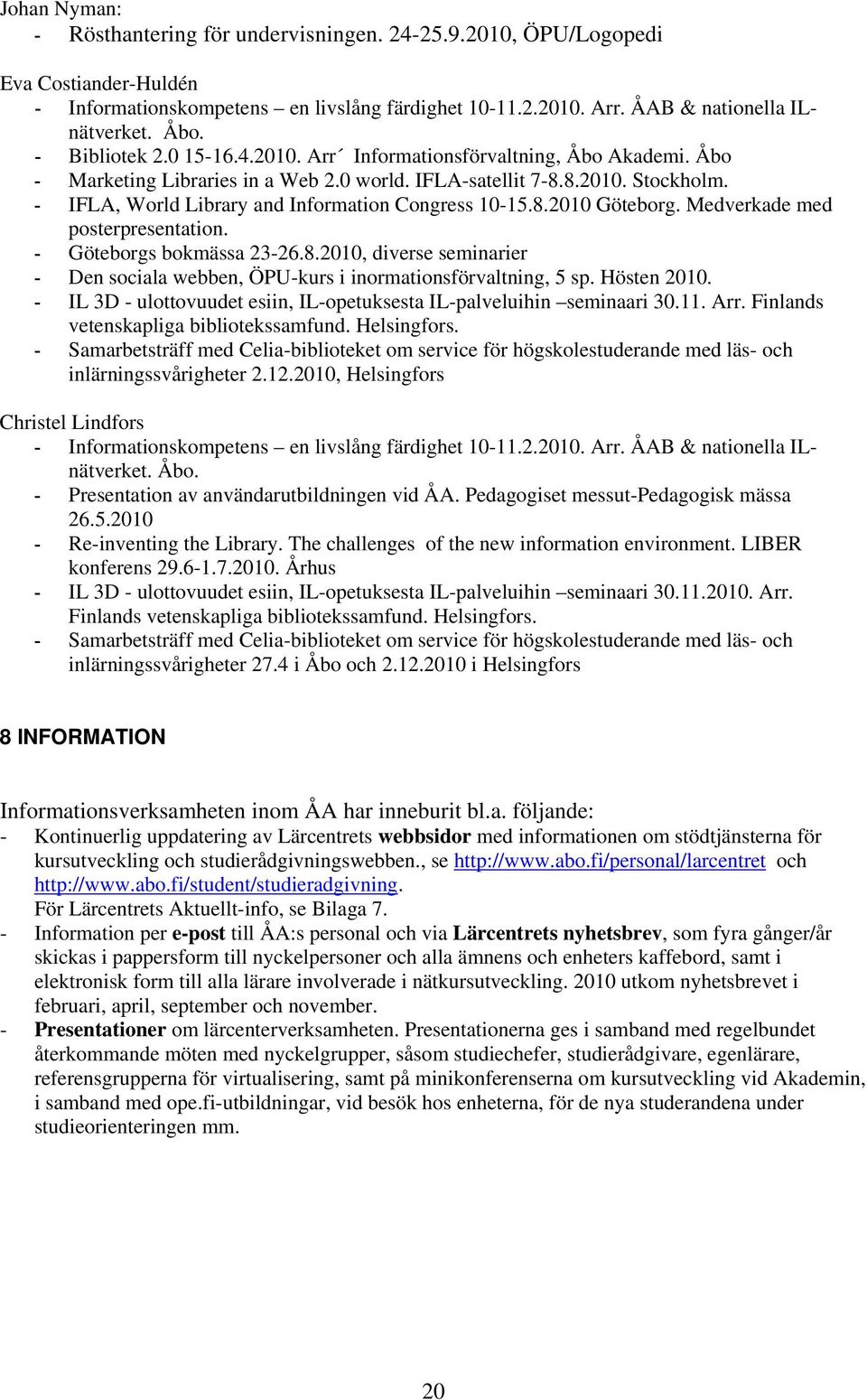 - IFLA, World Library and Information Congress 10-15.8.2010 Göteborg. Medverkade med posterpresentation. - Göteborgs bokmässa 23-26.8.2010, diverse seminarier - Den sociala webben, ÖPU-kurs i inormationsförvaltning, 5 sp.