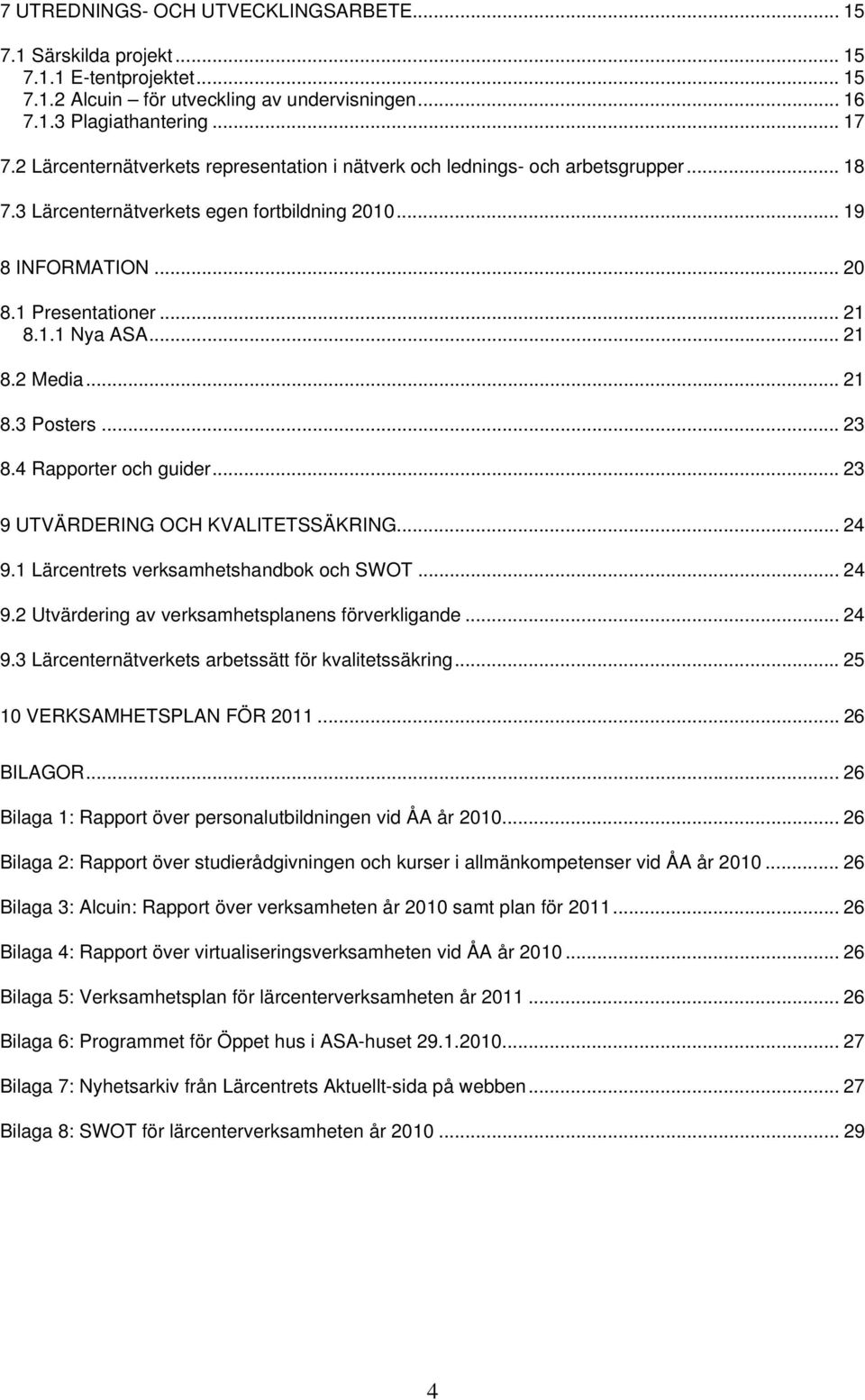 .. 21 8.2 Media... 21 8.3 Posters... 23 8.4 Rapporter och guider... 23 9 UTVÄRDERING OCH KVALITETSSÄKRING... 24 9.1 Lärcentrets verksamhetshandbok och SWOT... 24 9.2 Utvärdering av verksamhetsplanens förverkligande.