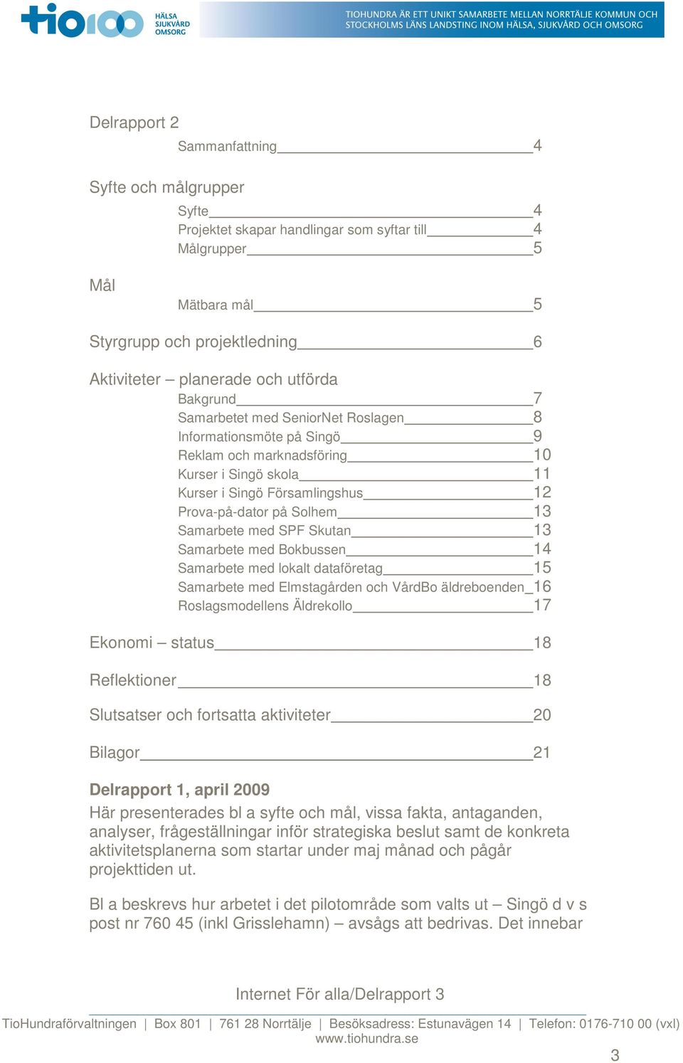 Samarbete med SPF Skutan 13 Samarbete med Bokbussen 14 Samarbete med lokalt dataföretag 15 Samarbete med Elmstagården och VårdBo äldreboenden 16 Roslagsmodellens Äldrekollo 17 Ekonomi status 18