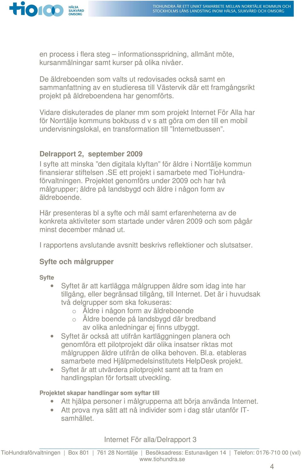 Vidare diskuterades de planer mm som projekt Internet För Alla har för Norrtälje kommuns bokbuss d v s att göra om den till en mobil undervisningslokal, en transformation till Internetbussen.