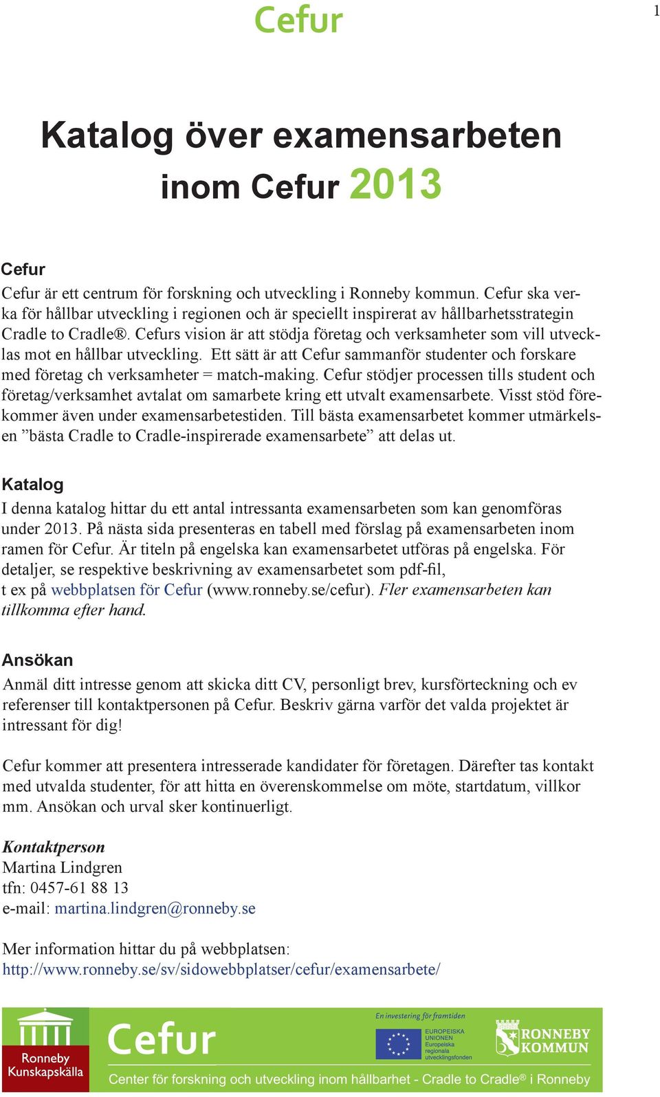 Cefurs vision är att stödja företag och verksamheter som vill utvecklas mot en hållbar utveckling. Ett sätt är att Cefur sammanför studenter och forskare med företag ch verksamheter = match-making.