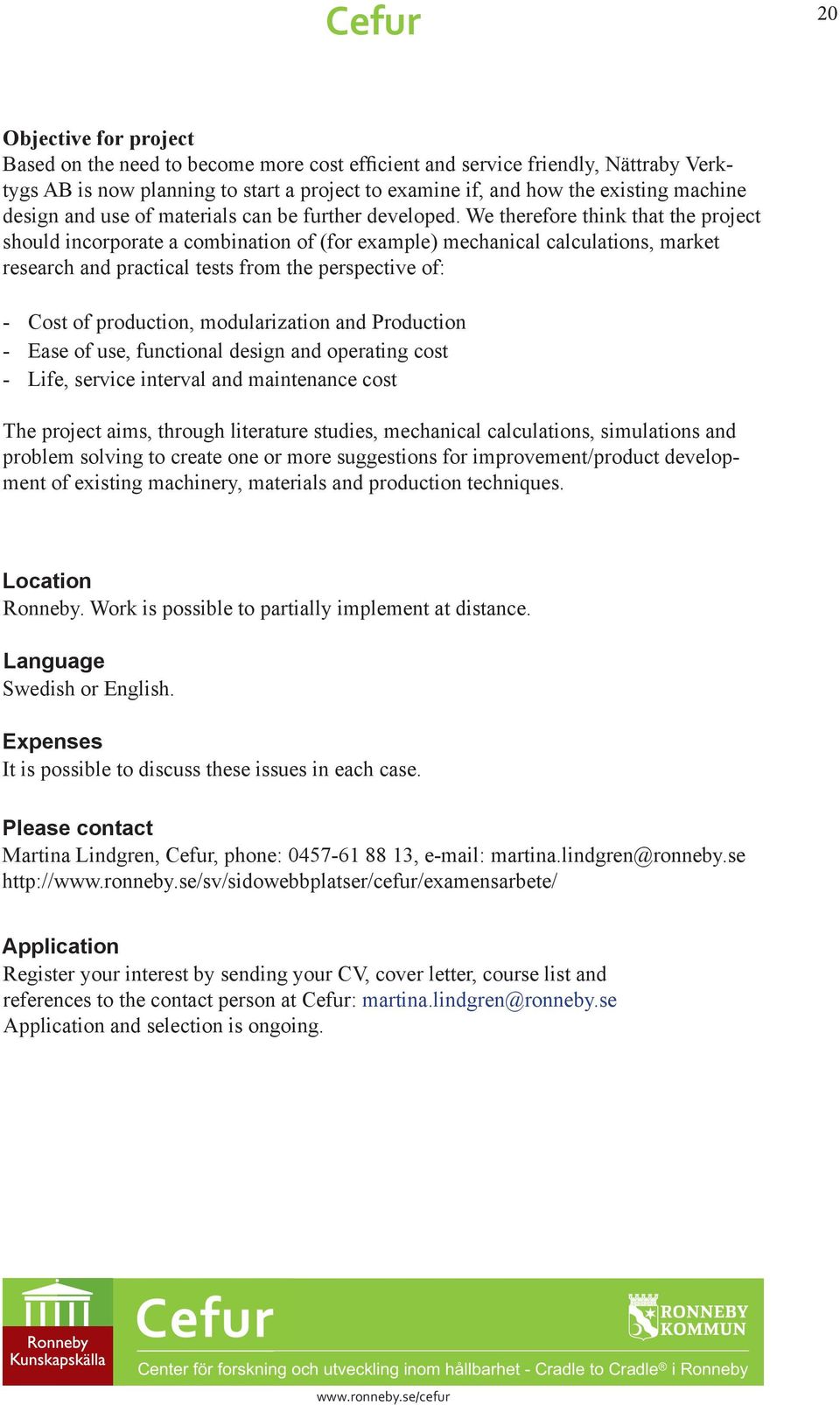 We therefore think that the project should incorporate a combination of (for example) mechanical calculations, market research and practical tests from the perspective of: - Cost of production,