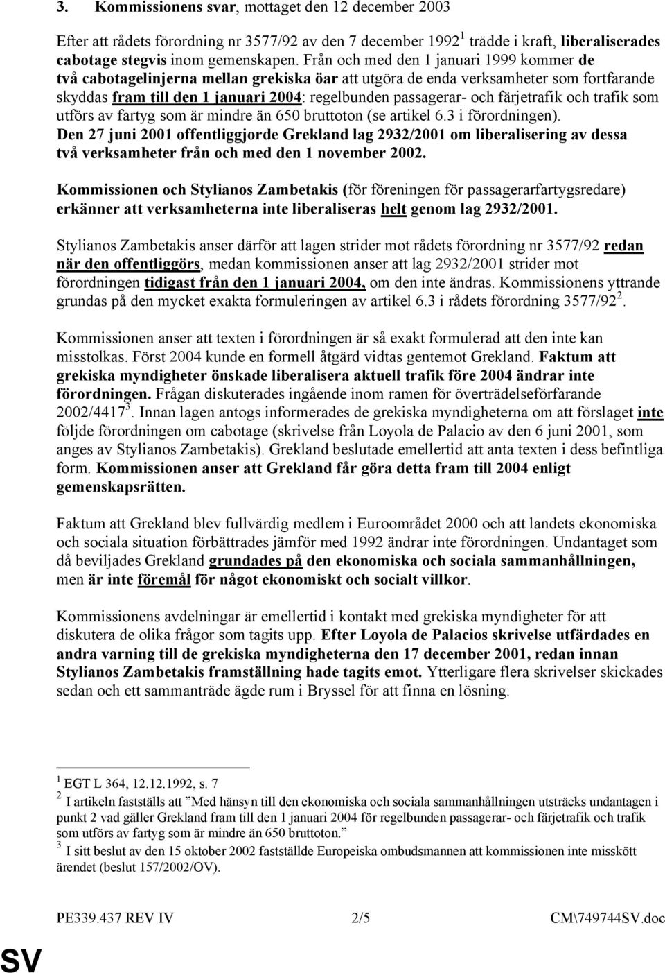 färjetrafik och trafik som utförs av fartyg som är mindre än 650 bruttoton (se artikel 6.3 i förordningen).