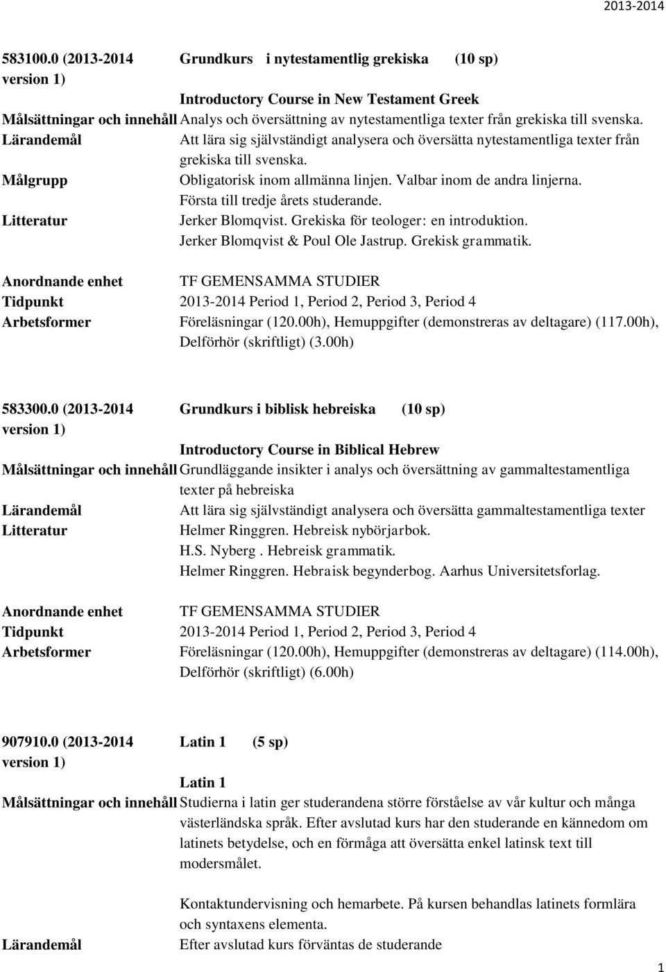 svenska. Att lära sig självständigt analysera och översätta nytestamentliga texter från grekiska till svenska. Obligatorisk inom allmänna linjen. Valbar inom de andra linjerna.