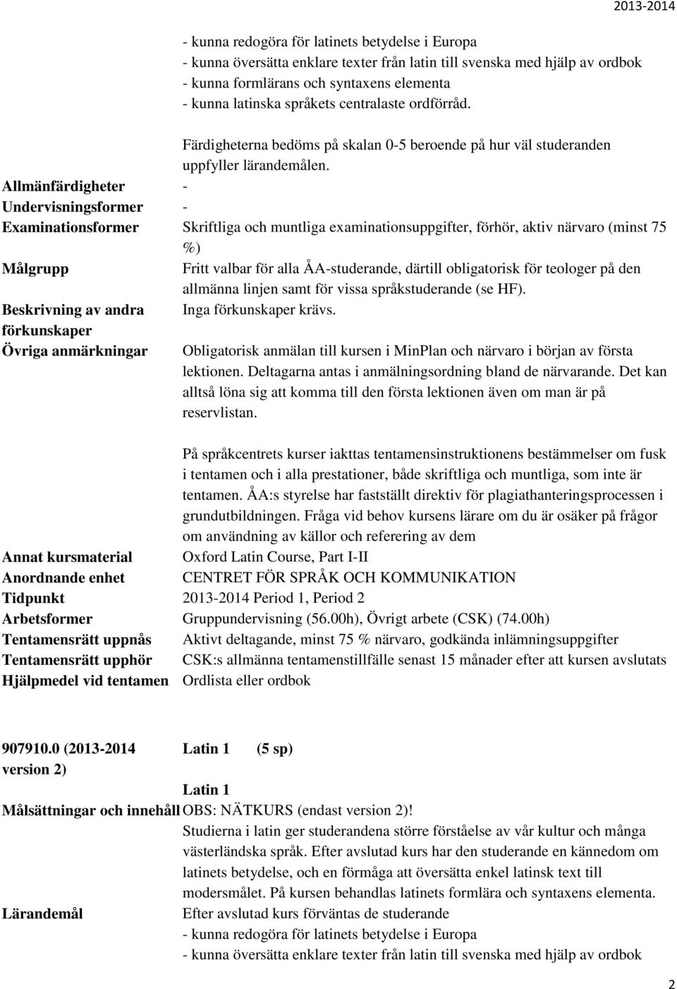 Övriga anmärkningar Obligatorisk anmälan till kursen i MinPlan och närvaro i början av första lektionen. Deltagarna antas i anmälningsordning bland de närvarande.