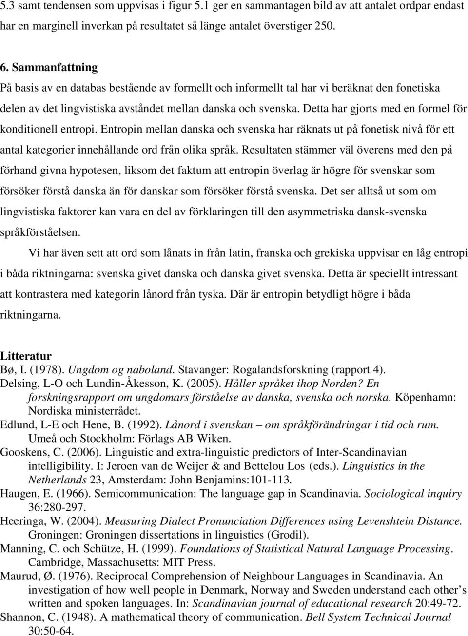 Detta har gjorts med en formel för konditionell entropi. Entropin mellan danska och svenska har räknats ut på fonetisk nivå för ett antal kategorier innehållande ord från olika språk.