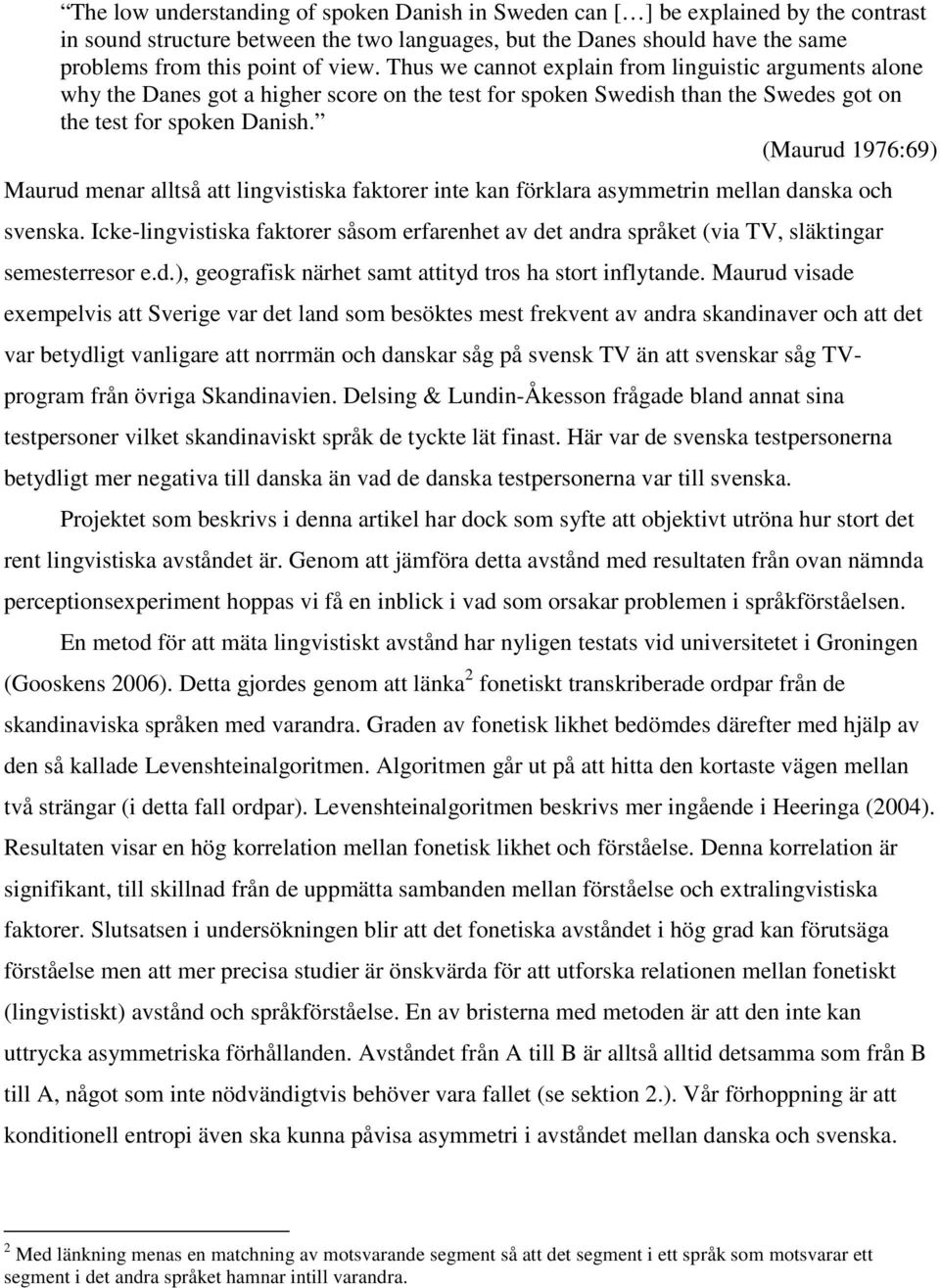 (Maurud 1976:69) Maurud menar alltså att lingvistiska faktorer inte kan förklara asymmetrin mellan danska och svenska.