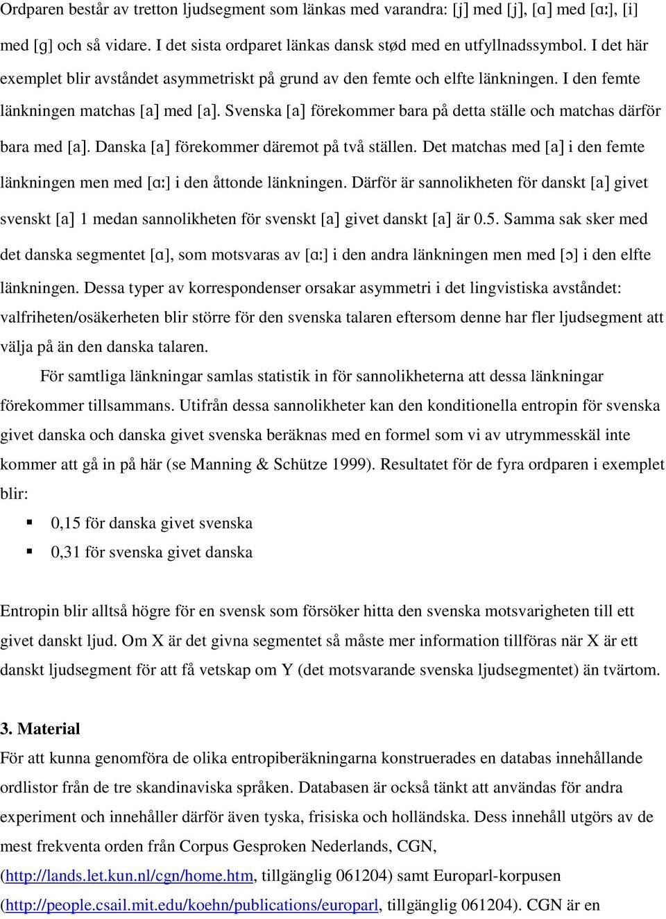 Svenska [förekommer bara på detta ställe och matchas därför bara med [ Danska [förekommer däremot på två ställen.det matchas med [ i den femte länkningen men med [] i den åttonde länkningen.