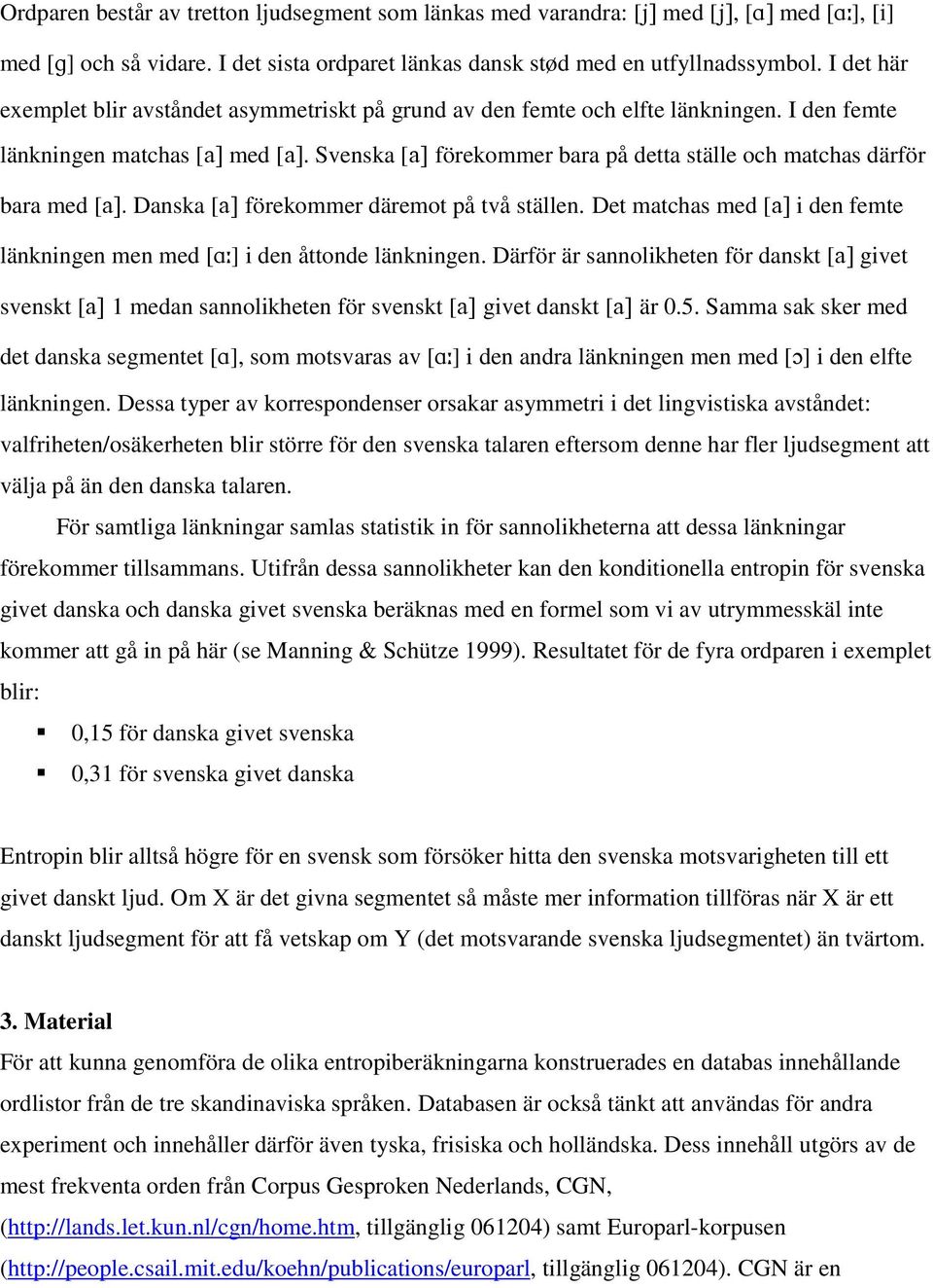 Svenska [förekommer bara på detta ställe och matchas därför bara med [ Danska [förekommer däremot på två ställen.det matchas med [ i den femte länkningen men med [] i den åttonde länkningen.