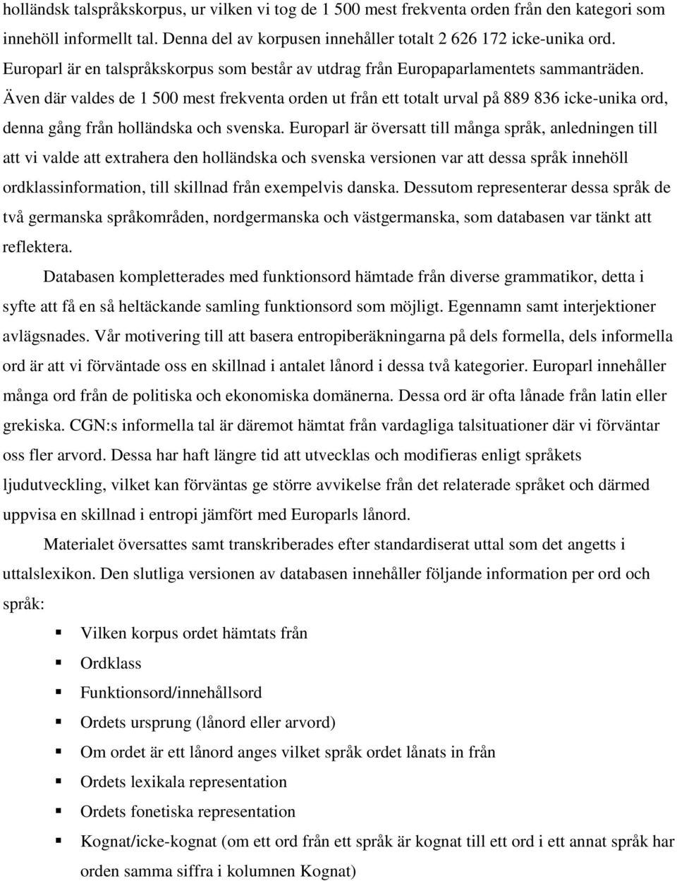 Även där valdes de 1 500 mest frekventa orden ut från ett totalt urval på 889 836 icke-unika ord, denna gång från holländska och svenska.