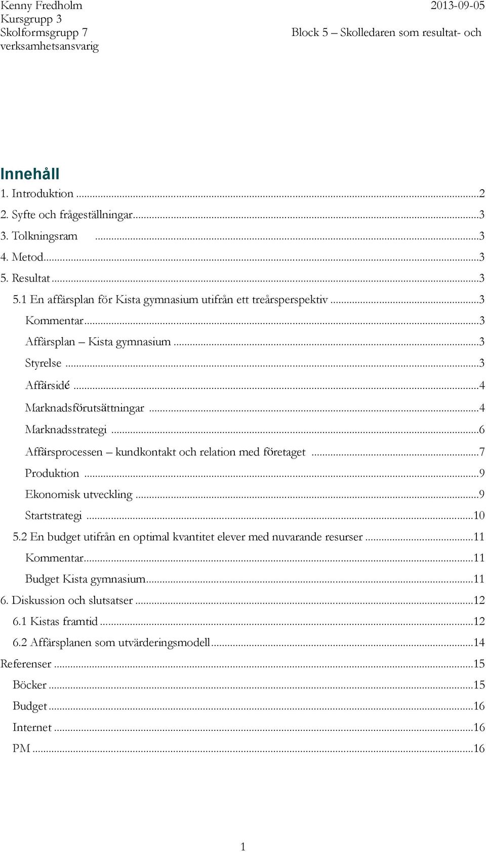 .. 6 Affärsprocessen kundkontakt och relation med företaget... 7 Produktion... 9 Ekonomisk utveckling... 9 Startstrategi... 10 5.