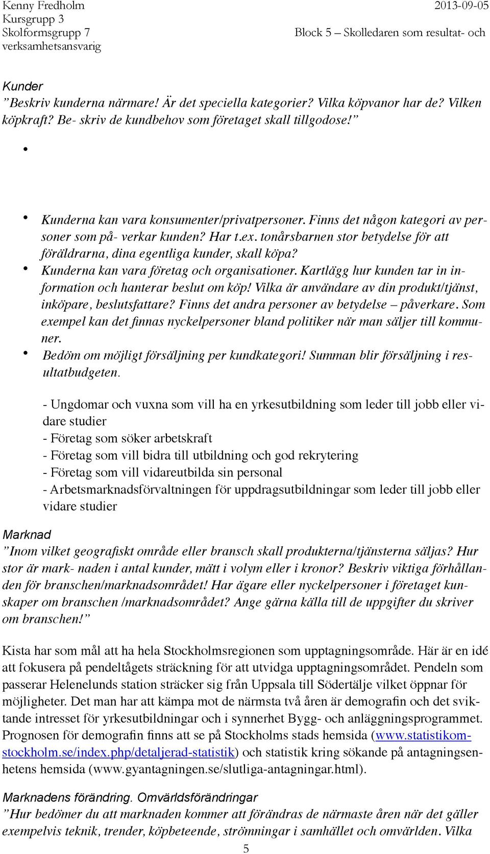 Kartlägg hur kunden tar in information och hanterar beslut om köp Vilka är användare av din produkt/tjänst, inköpare, beslutsfattare? Finns det andra personer av betydelse påverkare.