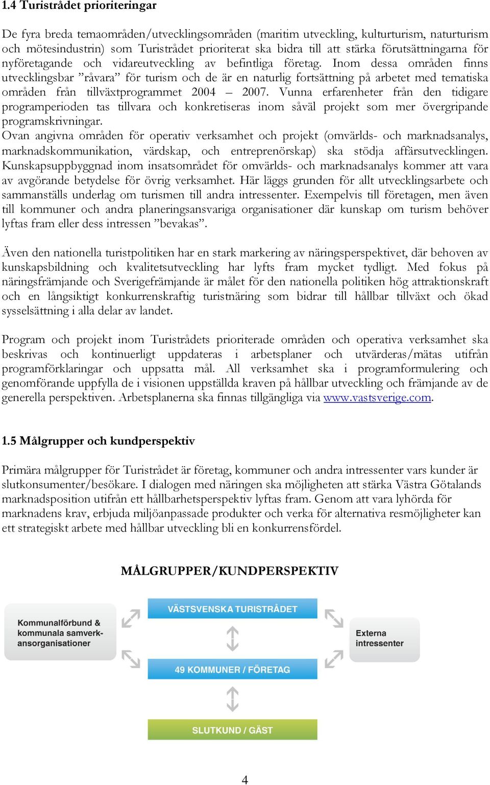 Inom dessa områden finns utvecklingsbar råvara för turism och de är en naturlig fortsättning på arbetet med tematiska områden från tillväxtprogrammet 2004 2007.