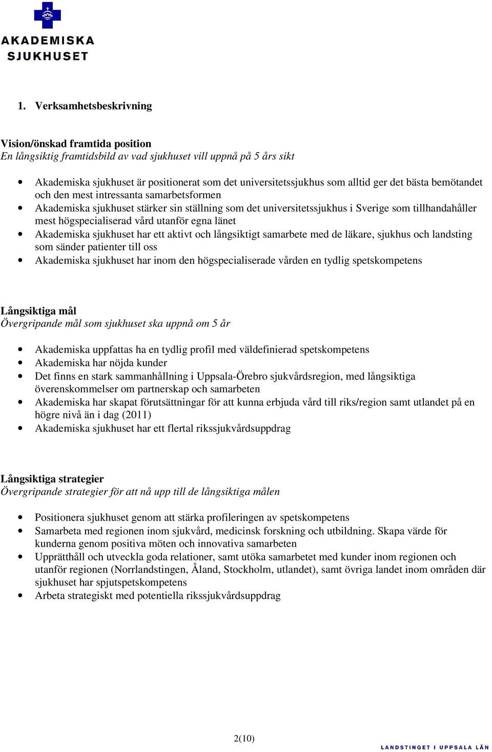 vård utanför egna länet Akademiska sjukhuset har ett aktivt och långsiktigt samarbete med de läkare, sjukhus och landsting som sänder patienter till oss Akademiska sjukhuset har inom den