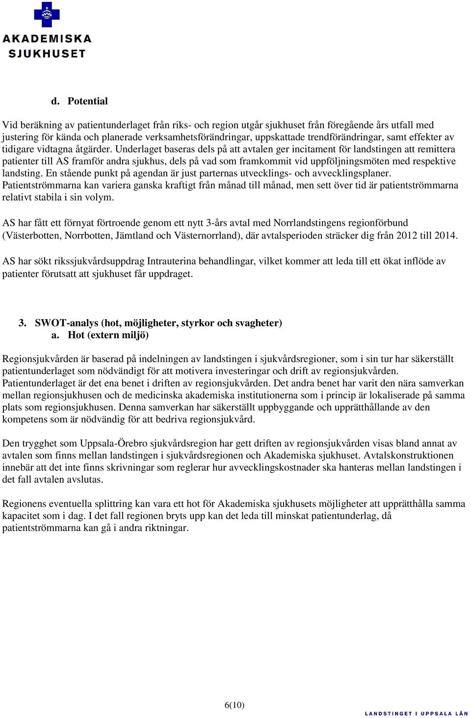 Underlaget baseras dels på att avtalen ger incitament för landstingen att remittera patienter till AS framför andra sjukhus, dels på vad som framkommit vid uppföljningsmöten med respektive landsting.