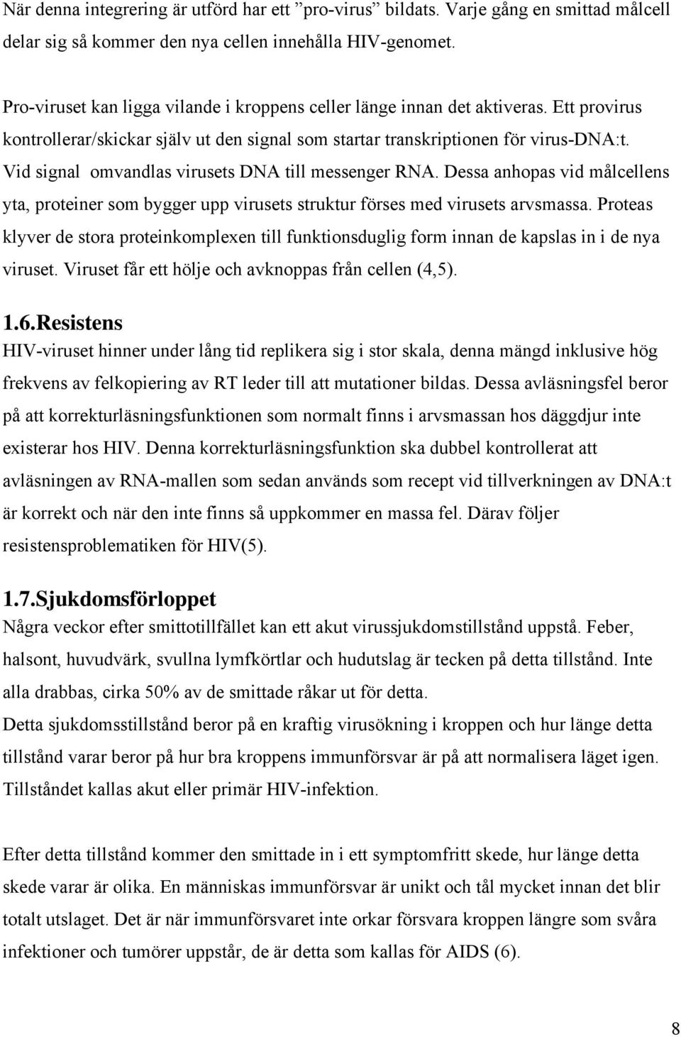 Vid signal omvandlas virusets DNA till messenger RNA. Dessa anhopas vid målcellens yta, proteiner som bygger upp virusets struktur förses med virusets arvsmassa.