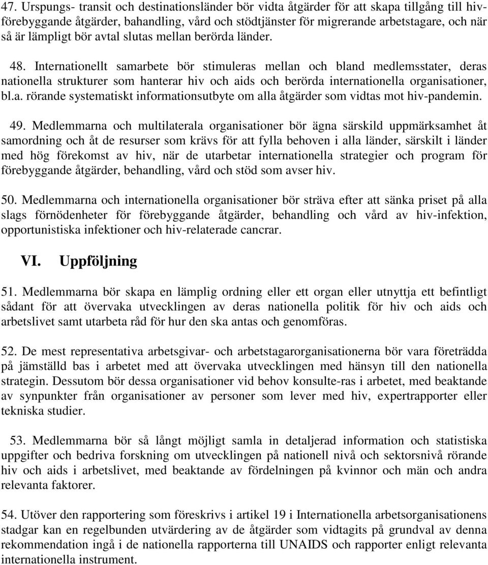 Internationellt samarbete bör stimuleras mellan och bland medlemsstater, deras nationella strukturer som hanterar hiv och aids och berörda internationella organisationer, bl.a. rörande systematiskt informationsutbyte om alla åtgärder som vidtas mot hiv-pandemin.