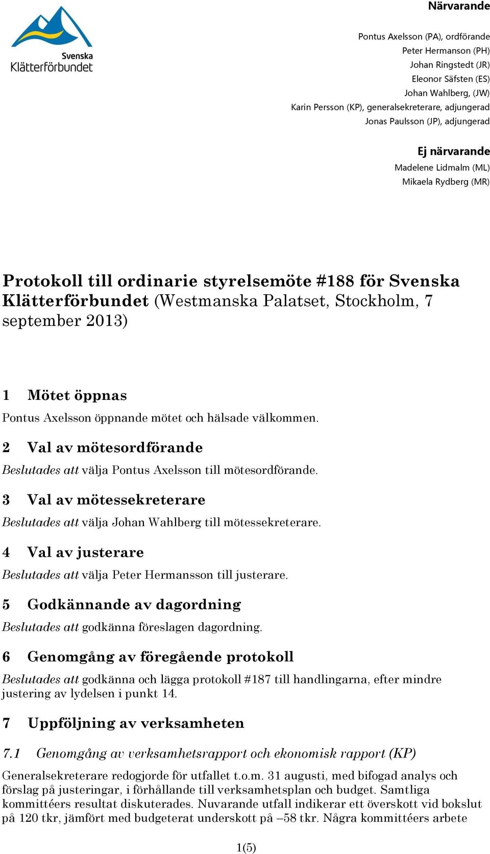 öppnas Pontus Axelsson öppnande mötet och hälsade välkommen. 2 Val av mötesordförande Beslutades att välja Pontus Axelsson till mötesordförande.