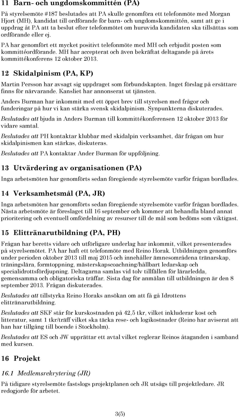 PA har genomfört ett mycket positivt telefonmöte med MH och erbjudit posten som kommittéordförande. MH har accepterat och även bekräftat deltagande på årets kommittékonferens 12 oktober 2013.