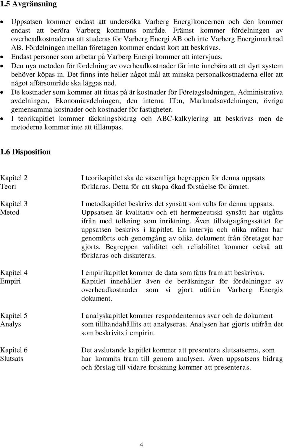 Endast personer som arbetar på Varberg Energi kommer att intervjuas. Den nya metoden för fördelning av overheadkostnader får inte innebära att ett dyrt system behöver köpas in.