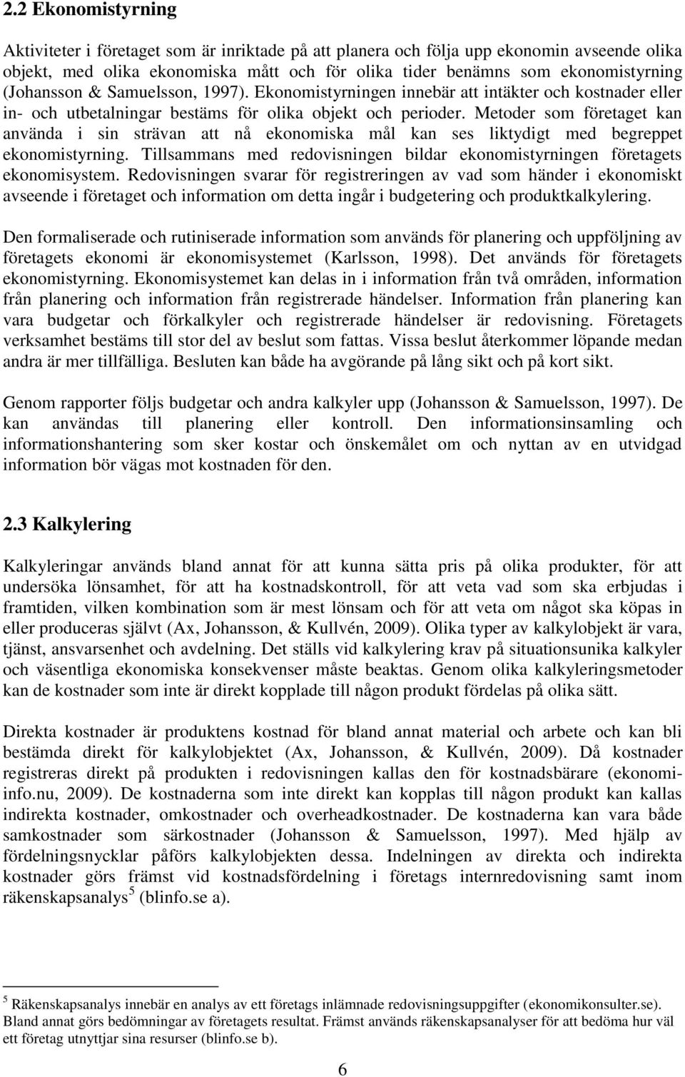 Metoder som företaget kan använda i sin strävan att nå ekonomiska mål kan ses liktydigt med begreppet ekonomistyrning. Tillsammans med redovisningen bildar ekonomistyrningen företagets ekonomisystem.