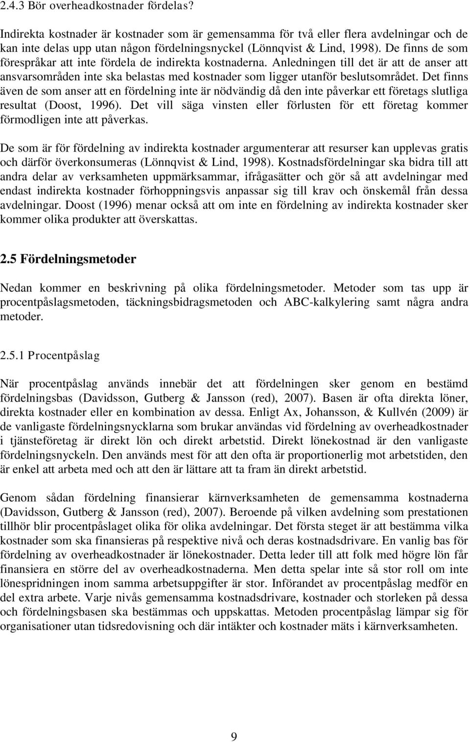 De finns de som förespråkar att inte fördela de indirekta kostnaderna. Anledningen till det är att de anser att ansvarsområden inte ska belastas med kostnader som ligger utanför beslutsområdet.