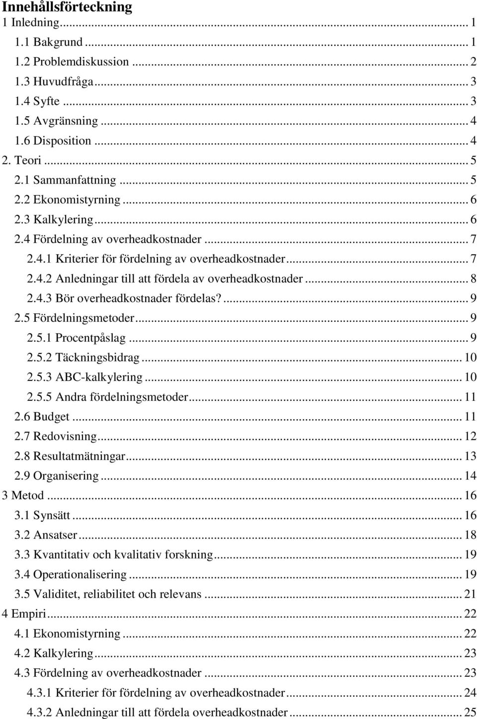 ... 9 2.5 Fördelningsmetoder... 9 2.5.1 Procentpåslag... 9 2.5.2 Täckningsbidrag... 10 2.5.3 ABC-kalkylering... 10 2.5.5 Andra fördelningsmetoder... 11 2.6 Budget... 11 2.7 Redovisning... 12 2.