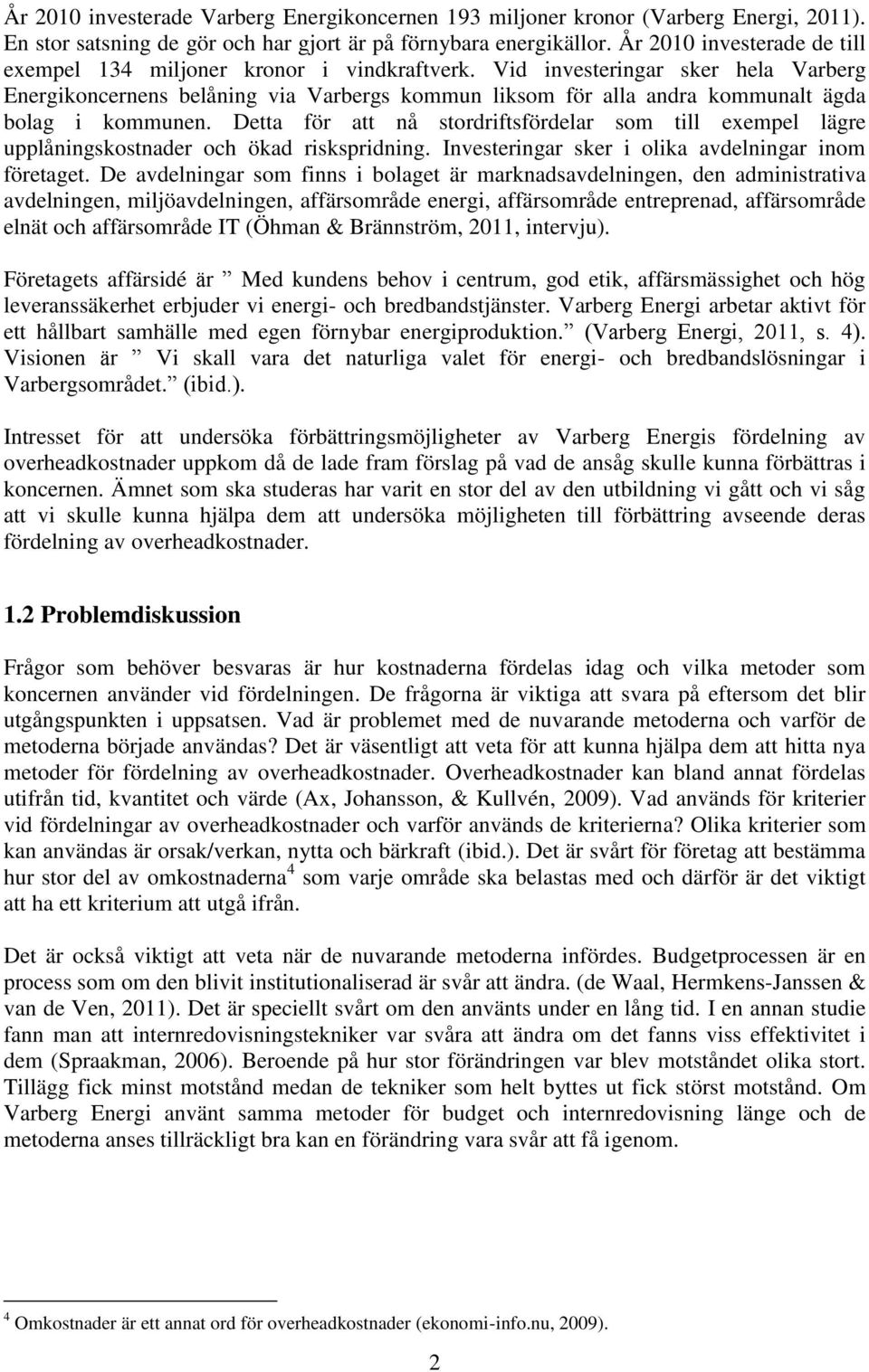 Vid investeringar sker hela Varberg Energikoncernens belåning via Varbergs kommun liksom för alla andra kommunalt ägda bolag i kommunen.