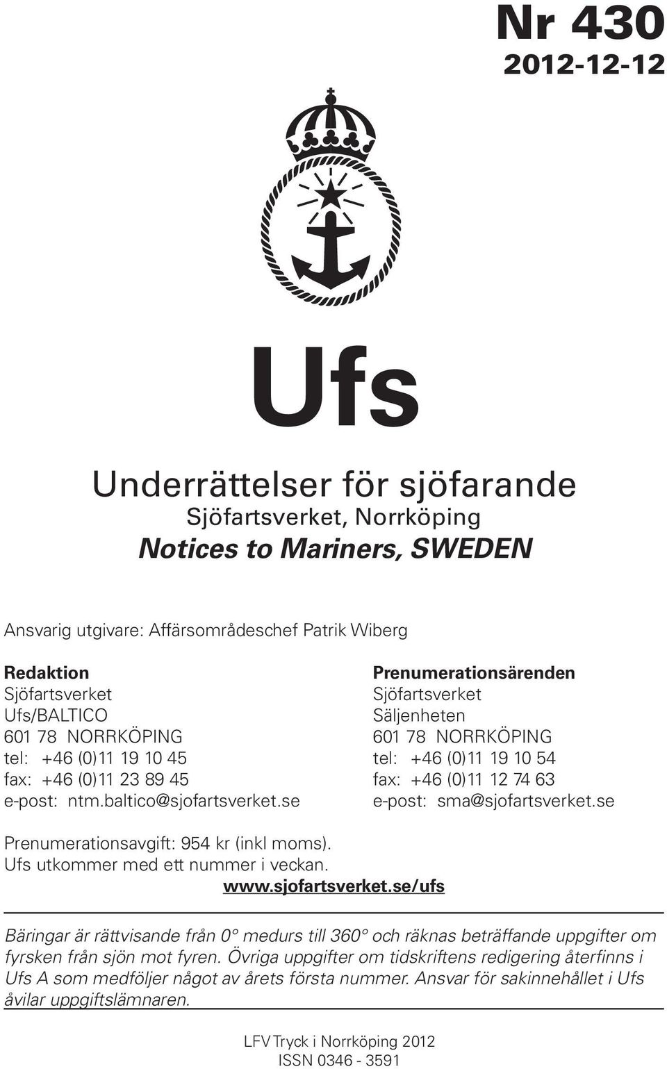 baltico@sjofartsverket.se e-post: sma@sjofartsverket.se Prenumerationsavgift: 954 kr (inkl moms). Ufs utkommer med ett nummer i veckan. www.sjofartsverket.se/ufs Bäringar är rättvisande från 0 medurs till 360 och räknas beträffande uppgifter om fyrsken från sjön mot fyren.