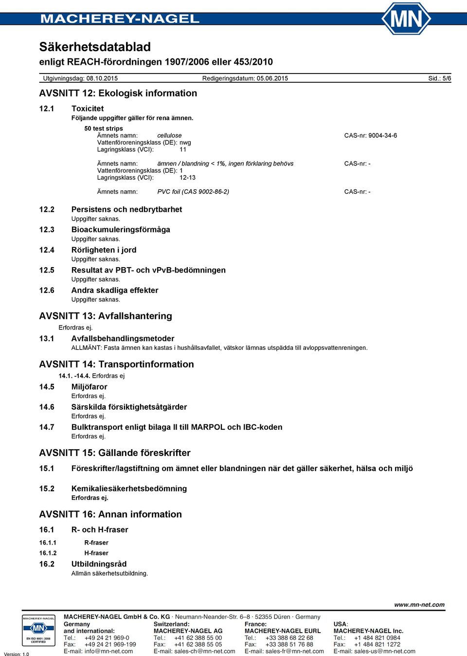 Lagringsklass (VCI): 1213 Ämnets namn: PVC foil (CAS 9002862) CASnr: 12.2 Persistens och nedbrytbarhet 12.3 Bioackumuleringsförmåga 12.4 Rörligheten i jord 12.5 Resultat av PBT och vpvbbedömningen 12.